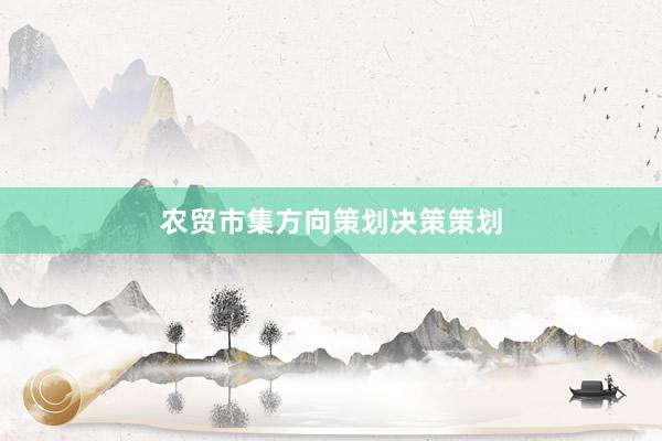 农贸市集方向策划决策策划